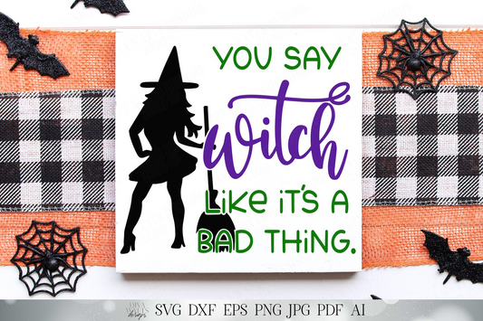 You Say Witch Like It's a Bad Thing | Halloween Design | Cutting Files and Printable | SVG DXF and More!
