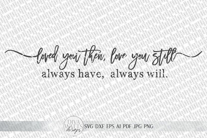 Loved You Then, Love You Still Always Have Always Will SVG | Farmhouse Sign SVG | dxf and more!
