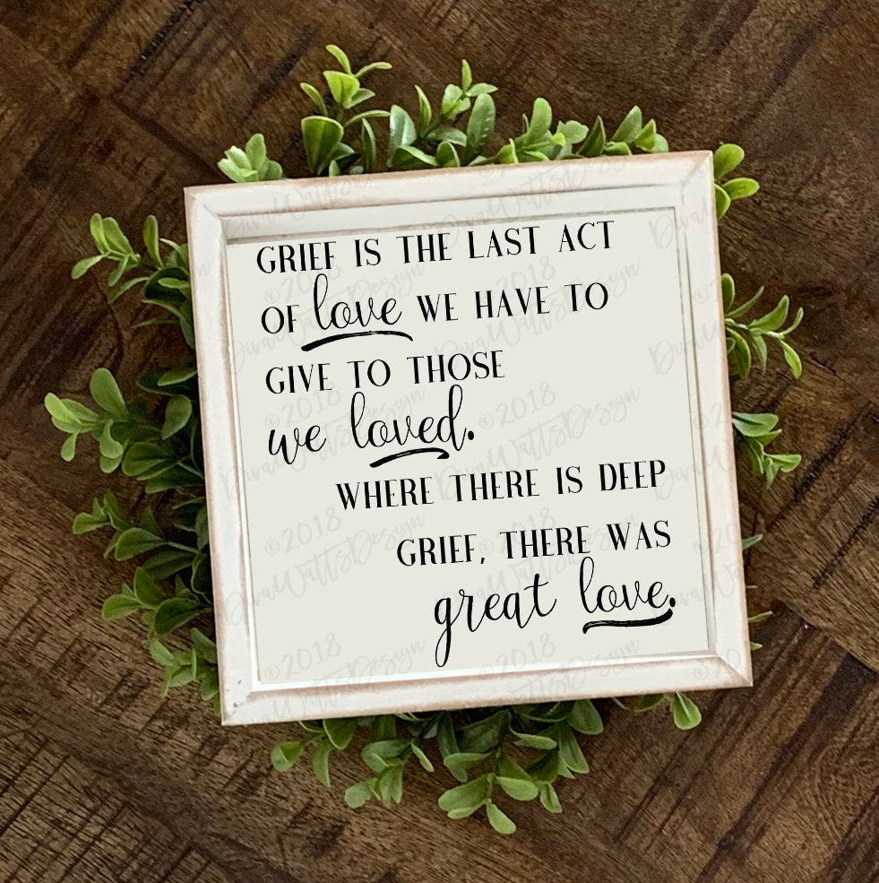 Grief Is The Last Act Of Love We Have To Give Those We Loved Where There is Deep Grief There Is Great Love SVG | Cuttable | Instant Download