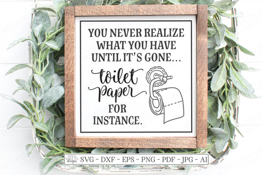 SVG | You Never Realize What You Have Until It's Gone Toilet Paper For Instance | Cutting File | Bathroom Humor Funny Sign | Farmhouse | dxf