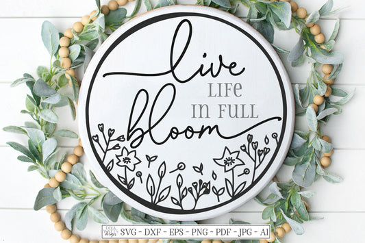 SVG | Live Life In Full Bloom | Cutting File | Flowers Garden Flower | Round Circle Wreath Sign | Farmhouse Rustic | dxf ai | Spring Summer