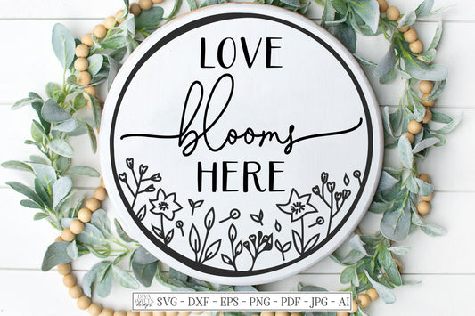 SVG | Love Blooms Here  | Cutting File | Flowers Garden Flower Floral | Round Circle Wreath Sign | Farmhouse Rustic | dxf ai | Spring Summer