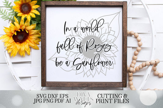 In A World Full Of Roses Be A Sunflower | Farmhouse Cutting File and Printable | SVG DXF JPG